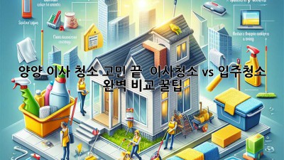 양양 이사, 청소 고민 끝! ✨ 이사청소 vs 입주청소 완벽 비교 꿀팁 🏡