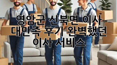 영암군 신북면 이사 대만족 후기🏠✨ 완벽했던 이사 서비스!
