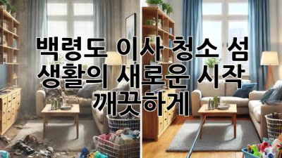 백령도 이사 청소: 섬 생활의 새로운 시작, 깨끗하게!